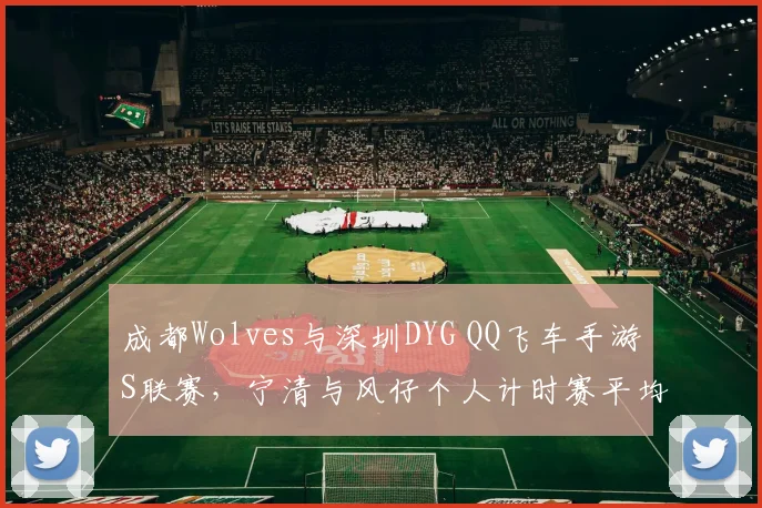 成都Wolves与深圳DYG QQ飞车手游S联赛，宁清与风仔个人计时赛平均圈速对比