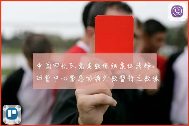 中国田径队竞走教练组集体请辞，田管中心紧急协调外教暂行主教练职责