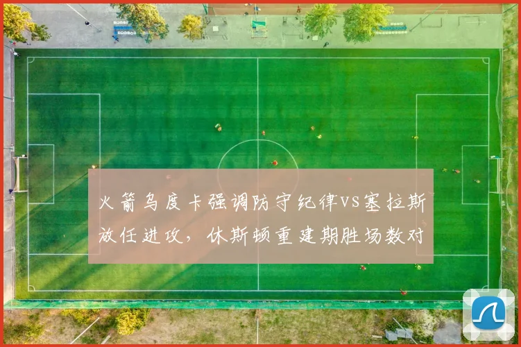 火箭乌度卡强调防守纪律vs塞拉斯放任进攻，休斯顿重建期胜场数对比揭示管理风格