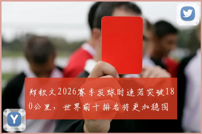 郑钦文2026赛季发球时速若突破180公里，世界前十排名将更加稳固