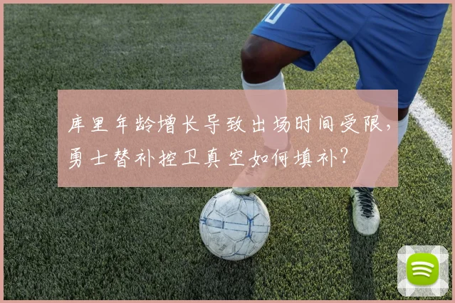 库里年龄增长导致出场时间受限，勇士替补控卫真空如何填补？