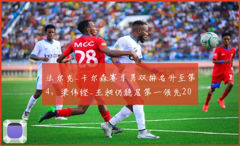 法尔克_卡尔森赛季男双排名升至第4，梁伟铿_王昶仍稳居第一领先2000分